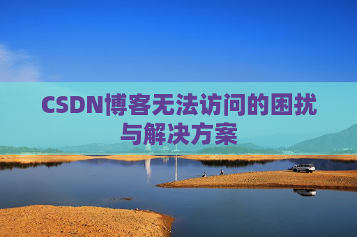 CSDN博客无法访问的困扰与解决方案